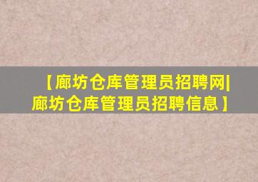 【廊坊仓库管理员招聘网|廊坊仓库管理员招聘信息】